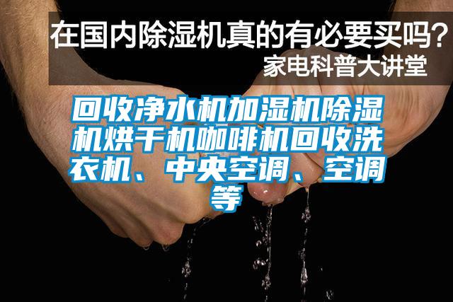 回收凈水機(jī)加濕機(jī)除濕機(jī)烘干機(jī)咖啡機(jī)回收洗衣機(jī)、中央空調(diào)、空調(diào)等