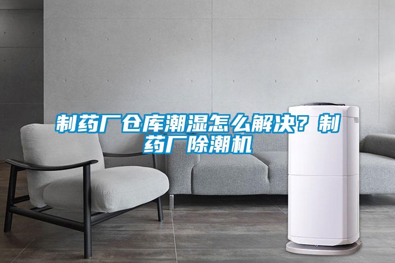 制藥廠倉庫潮濕怎么解決？制藥廠除潮機(jī)