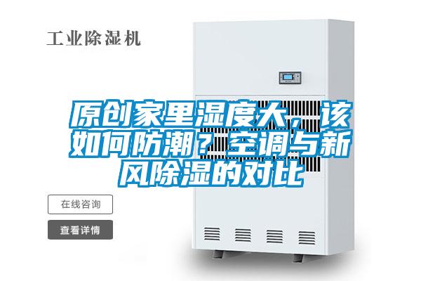 原創(chuàng)家里濕度大，該如何防潮？空調(diào)與新風(fēng)除濕的對比