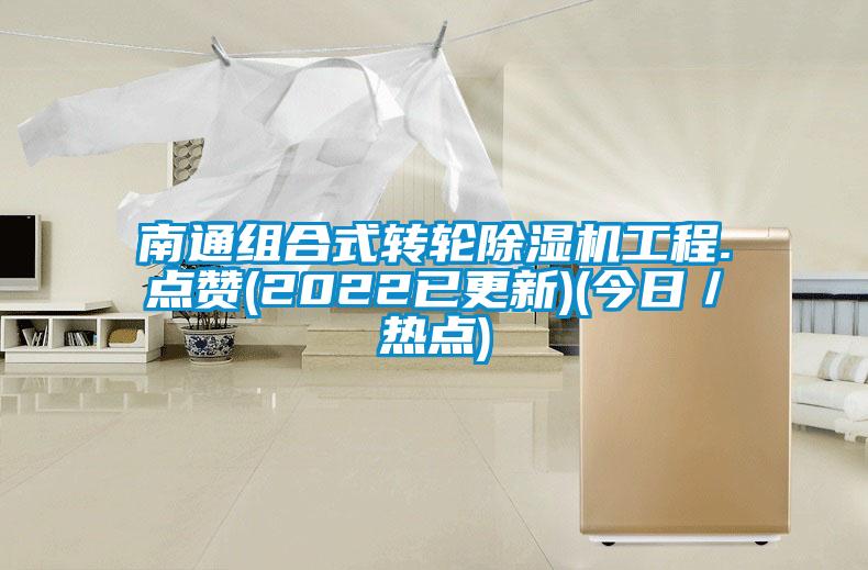 南通組合式轉(zhuǎn)輪除濕機工程.點贊(2022已更新)(今日／熱點)