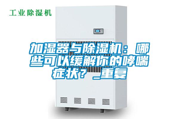 加濕器與除濕機(jī)：哪些可以緩解你的哮喘癥狀？_重復(fù)
