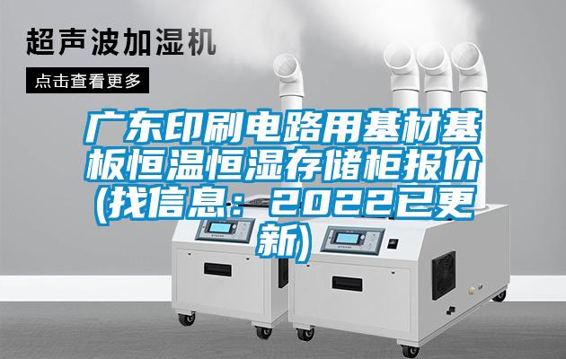 廣東印刷電路用基材基板恒溫恒濕存儲(chǔ)柜報(bào)價(jià)(找信息：2022已更新)
