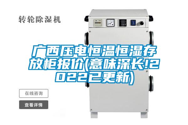 廣西壓電恒溫恒濕存放柜報(bào)價(jià)(意味深長(zhǎng)!2022已更新)