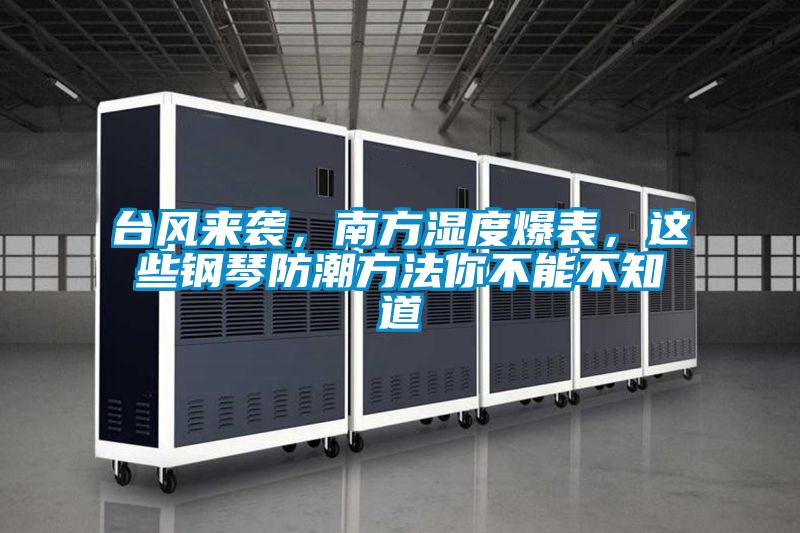 臺(tái)風(fēng)來襲，南方濕度爆表，這些鋼琴防潮方法你不能不知道