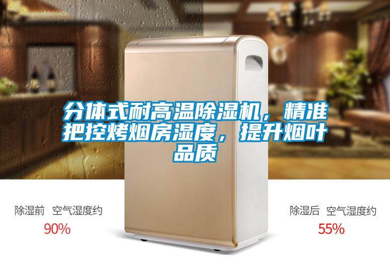 分體式耐高溫除濕機(jī)，精準(zhǔn)把控烤煙房濕度，提升煙葉品質(zhì)