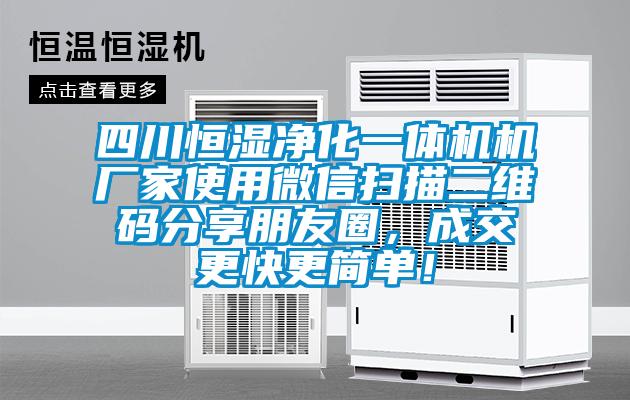 四川恒濕凈化一體機(jī)機(jī)廠家使用微信掃描二維碼分享朋友圈，成交更快更簡(jiǎn)單！