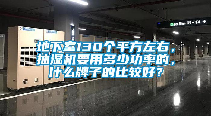 地下室130個(gè)平方左右，抽濕機(jī)要用多少功率的，什么牌子的比較好？