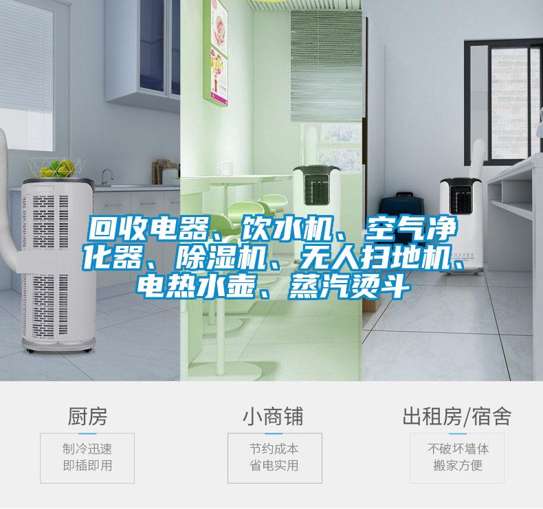 回收電器、飲水機(jī)、空氣凈化器、除濕機(jī)、無(wú)人掃地機(jī)、電熱水壺、蒸汽燙斗