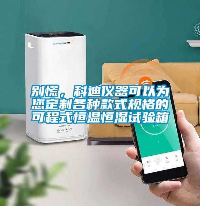 別慌，科迪儀器可以為您定制各種款式規(guī)格的可程式恒溫恒濕試驗(yàn)箱