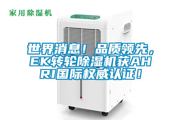 世界消息！品質(zhì)領(lǐng)先，EK轉(zhuǎn)輪除濕機(jī)獲AHRI國(guó)際權(quán)威認(rèn)證！