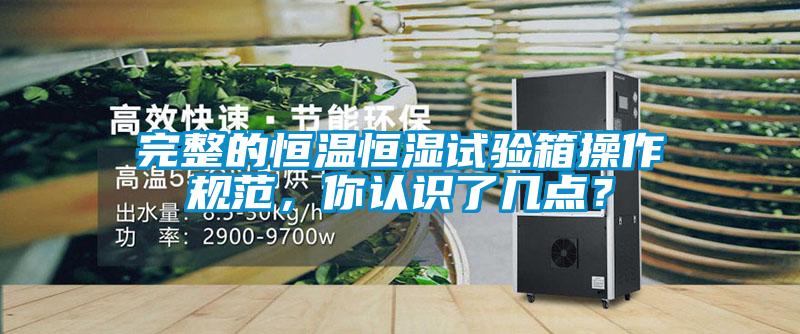 完整的恒溫恒濕試驗(yàn)箱操作規(guī)范，你認(rèn)識(shí)了幾點(diǎn)？