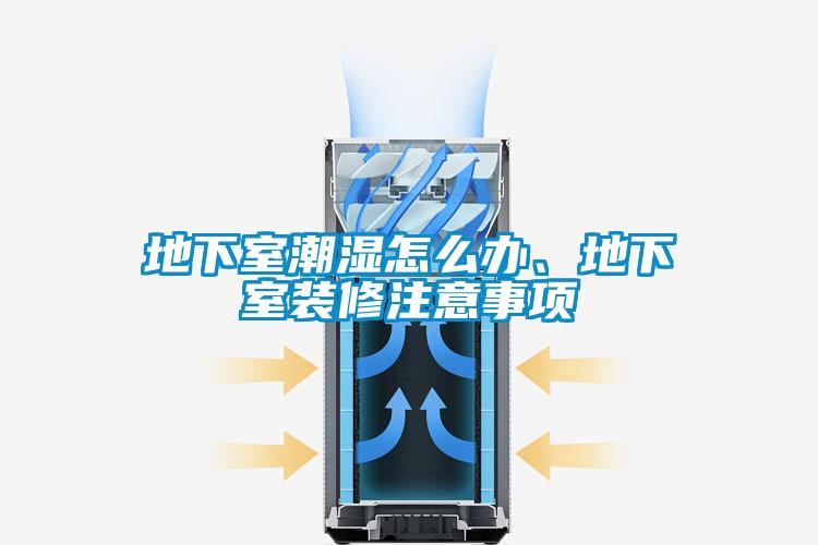 地下室潮濕怎么辦、地下室裝修注意事項