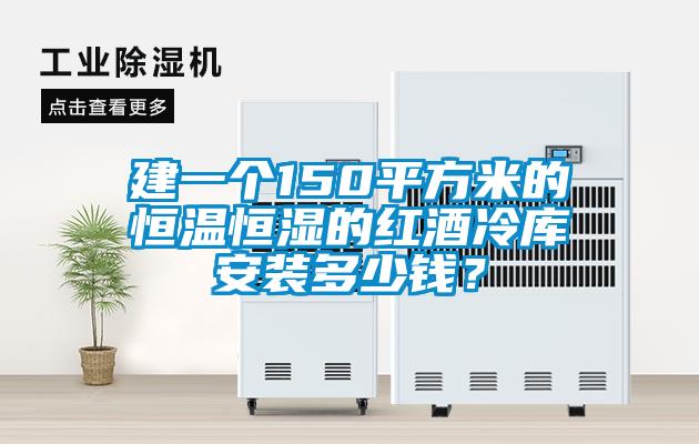 建一個(gè)150平方米的恒溫恒濕的紅酒冷庫(kù)安裝多少錢？