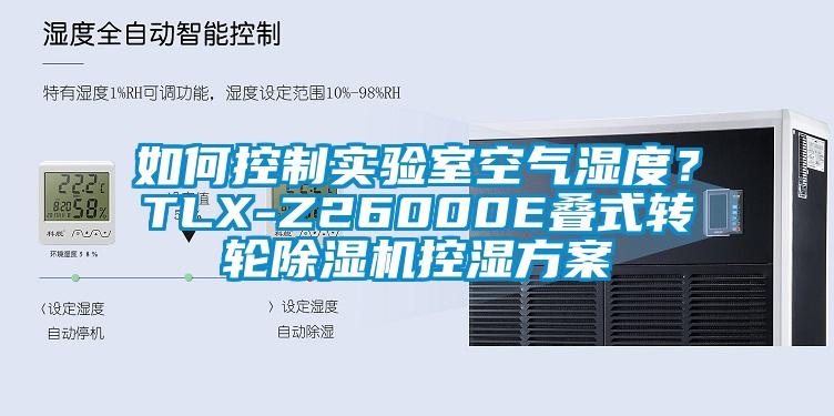 如何控制實(shí)驗(yàn)室空氣濕度？TLX-Z26000E疊式轉(zhuǎn)輪除濕機(jī)控濕方案