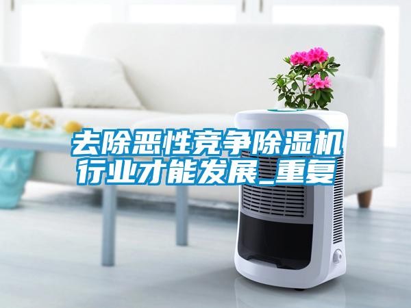 去除惡性競(jìng)爭(zhēng)除濕機(jī)行業(yè)才能發(fā)展_重復(fù)
