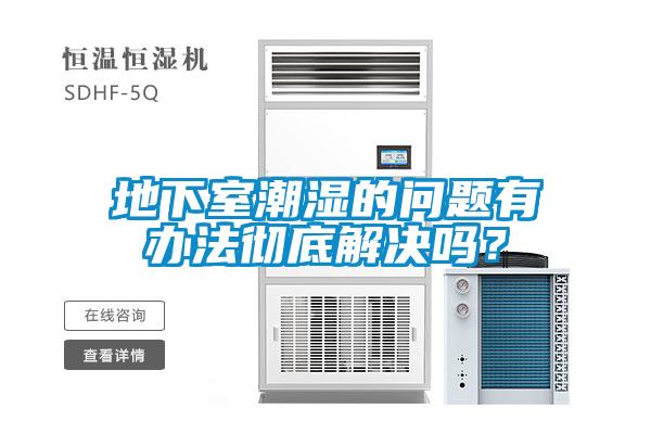 地下室潮濕的問題有辦法徹底解決嗎？