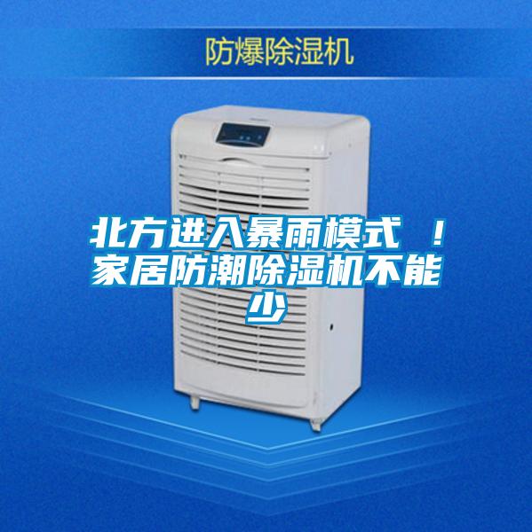北方進(jìn)入暴雨模式 ！家居防潮除濕機(jī)不能少