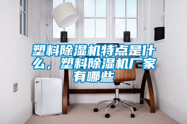 塑料除濕機(jī)特點(diǎn)是什么，塑料除濕機(jī)廠家有哪些