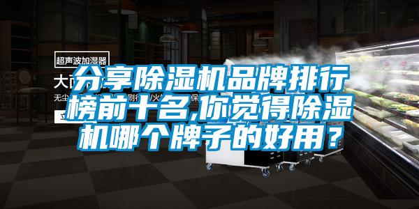 分享除濕機(jī)品牌排行榜前十名,你覺(jué)得除濕機(jī)哪個(gè)牌子的好用？
