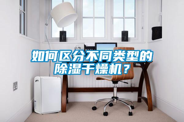 如何區(qū)分不同類型的除濕干燥機(jī)？