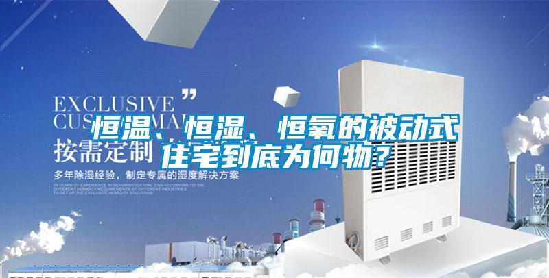 恒溫、恒濕、恒氧的被動(dòng)式住宅到底為何物？