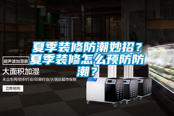 夏季裝修防潮妙招？夏季裝修怎么預(yù)防防潮？