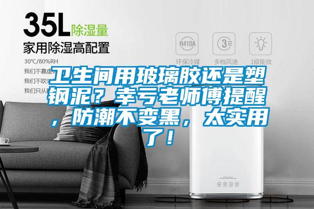 衛(wèi)生間用玻璃膠還是塑鋼泥？幸虧老師傅提醒，防潮不變黑，太實用了！