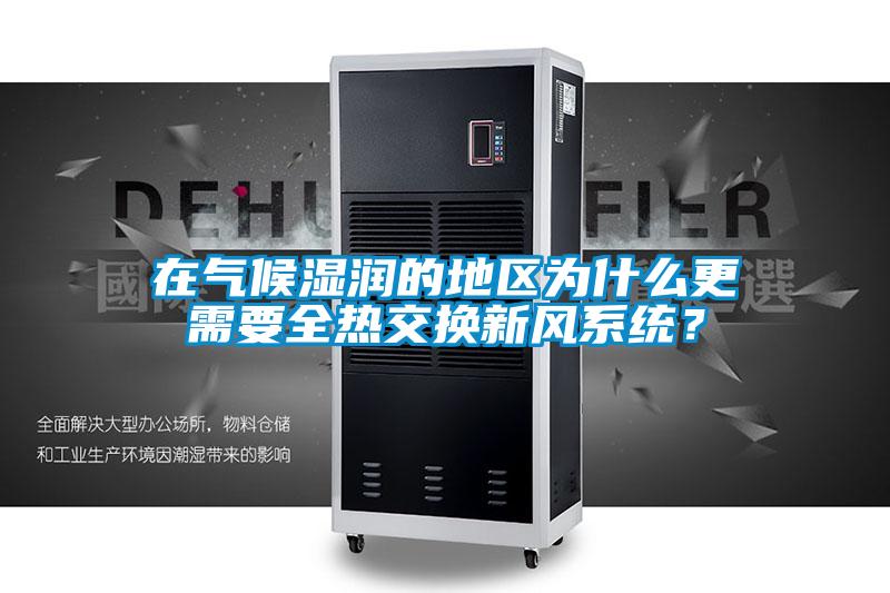 在氣候濕潤(rùn)的地區(qū)為什么更需要全熱交換新風(fēng)系統(tǒng)？
