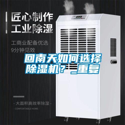 回南天如何選擇除濕機(jī)？_重復(fù)