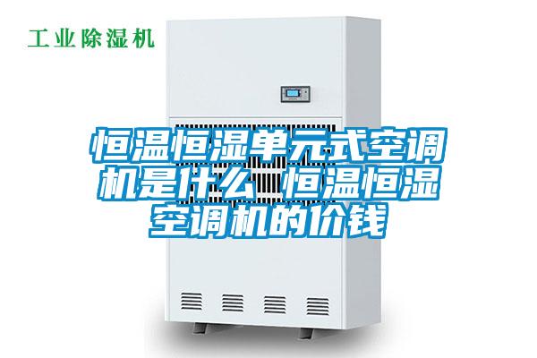 恒溫恒濕單元式空調(diào)機(jī)是什么 恒溫恒濕空調(diào)機(jī)的價錢
