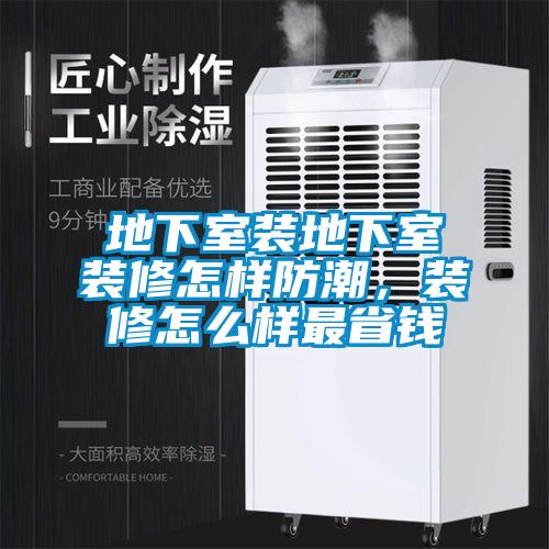 地下室裝地下室裝修怎樣防潮，裝修怎么樣最省錢(qián)