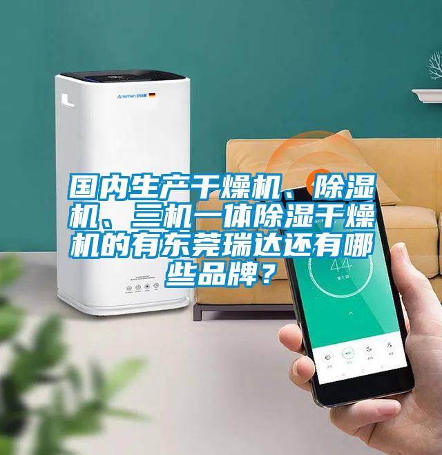 國(guó)內(nèi)生產(chǎn)干燥機(jī)、除濕機(jī)、三機(jī)一體除濕干燥機(jī)的有東莞瑞達(dá)還有哪些品牌？