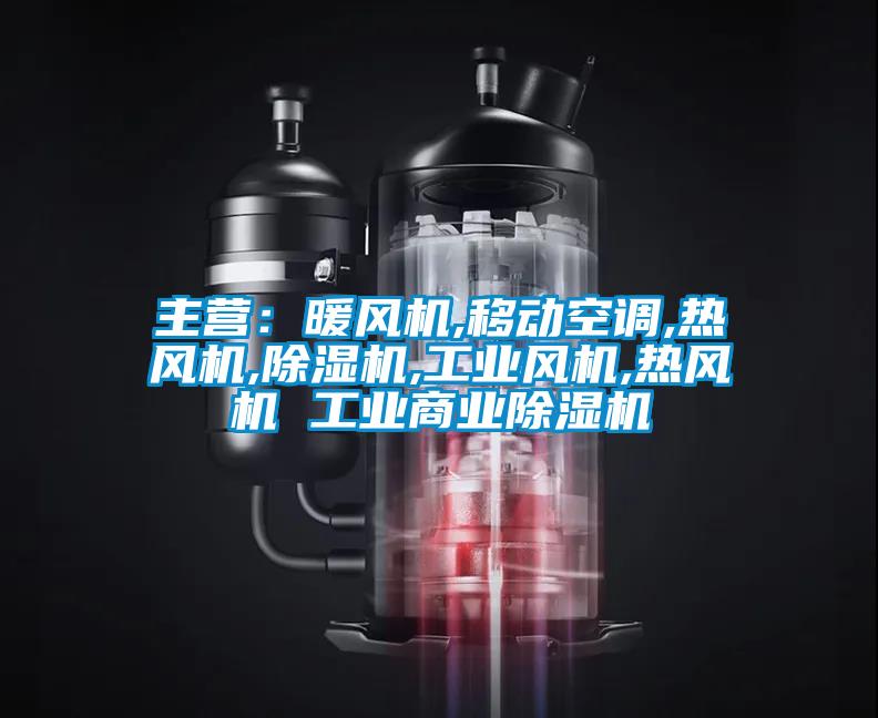 主營：暖風(fēng)機,移動空調(diào),熱風(fēng)機,除濕機,工業(yè)風(fēng)機,熱風(fēng)機 工業(yè)商業(yè)除濕機
