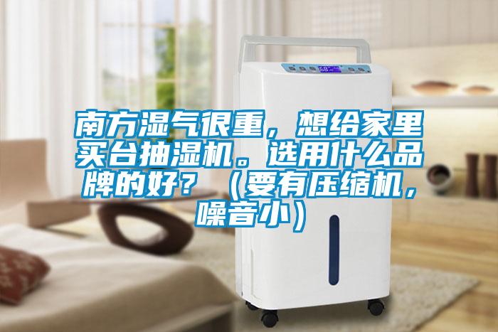 南方濕氣很重，想給家里買臺抽濕機。選用什么品牌的好？（要有壓縮機，噪音?。?></div>
								<div   id=