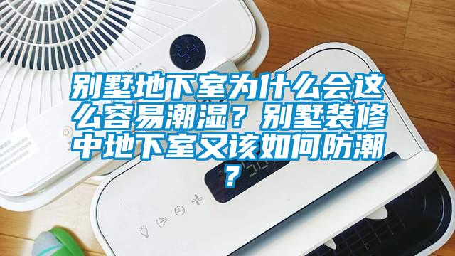 別墅地下室為什么會(huì)這么容易潮濕？別墅裝修中地下室又該如何防潮？