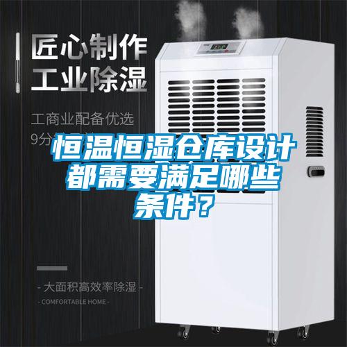 恒溫恒濕倉庫設計都需要滿足哪些條件？