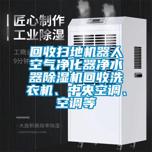 回收掃地機(jī)器人空氣凈化器凈水器除濕機(jī)回收洗衣機(jī)、中央空調(diào)、空調(diào)等