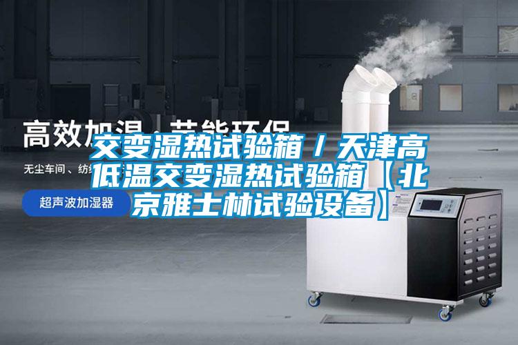 交變濕熱試驗箱／天津高低溫交變濕熱試驗箱【北京雅士林試驗設備】