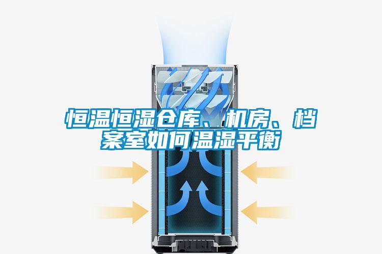 恒溫恒濕倉(cāng)庫(kù)、機(jī)房、檔案室如何溫濕平衡