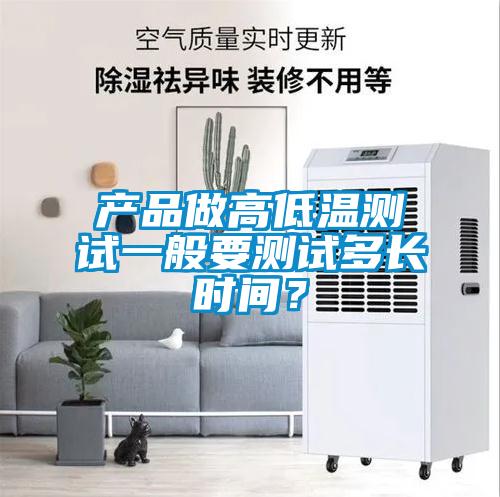產(chǎn)品做高低溫測試一般要測試多長時間？