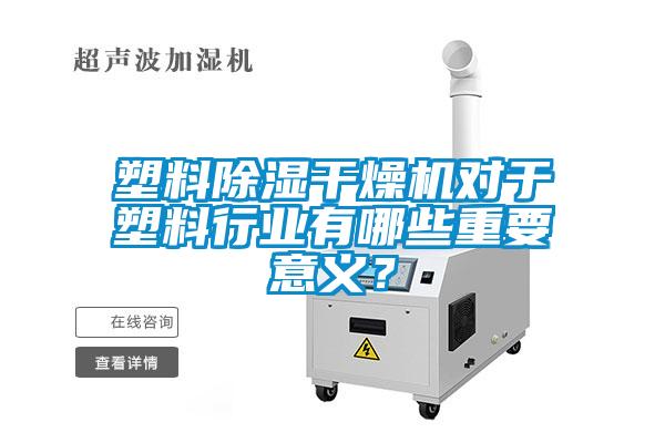 塑料除濕干燥機對于塑料行業(yè)有哪些重要意義？