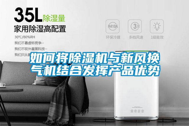 如何將除濕機(jī)與新風(fēng)換氣機(jī)結(jié)合發(fā)揮產(chǎn)品優(yōu)勢(shì)