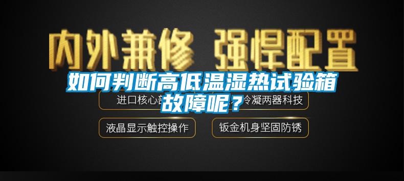 如何判斷高低溫濕熱試驗箱故障呢？