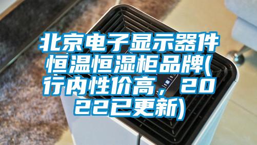 北京電子顯示器件恒溫恒濕柜品牌(行內性價高，2022已更新)