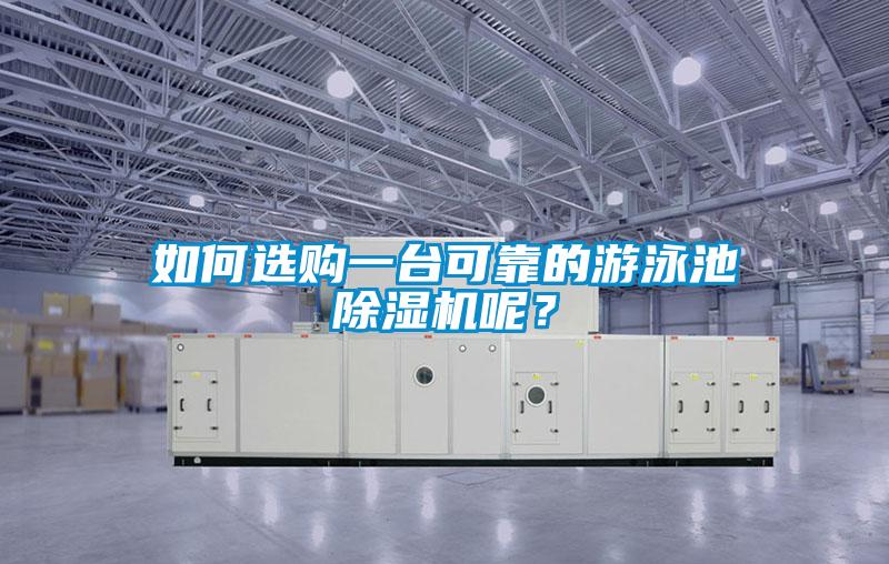 如何選購(gòu)一臺(tái)可靠的游泳池除濕機(jī)呢？