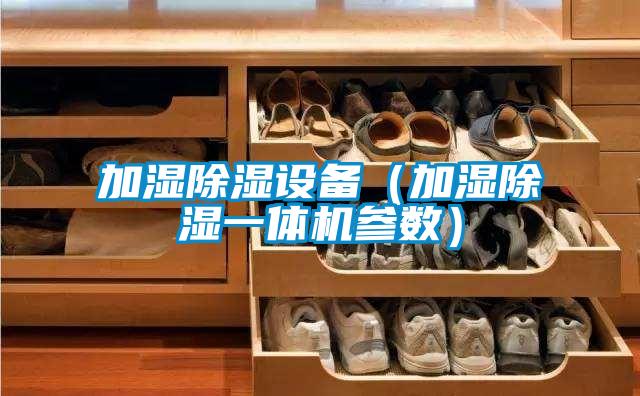 加濕除濕設備（加濕除濕一體機參數(shù)）