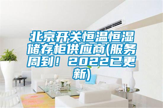北京開關(guān)恒溫恒濕儲存柜供應(yīng)商(服務(wù)周到！2022已更新)