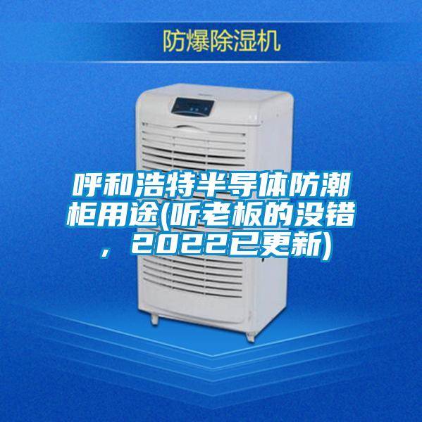呼和浩特半導(dǎo)體防潮柜用途(聽老板的沒錯，2022已更新)