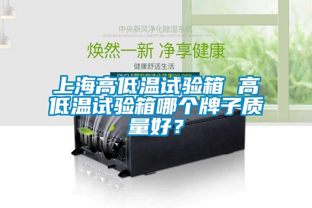 上海高低溫試驗箱 高低溫試驗箱哪個牌子質量好？