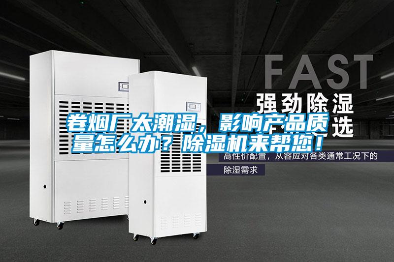 卷煙廠太潮濕，影響產(chǎn)品質(zhì)量怎么辦？除濕機(jī)來幫您！